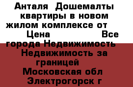 Анталя, Дошемалты квартиры в новом жилом комплексе от 39000$ › Цена ­ 2 482 000 - Все города Недвижимость » Недвижимость за границей   . Московская обл.,Электрогорск г.